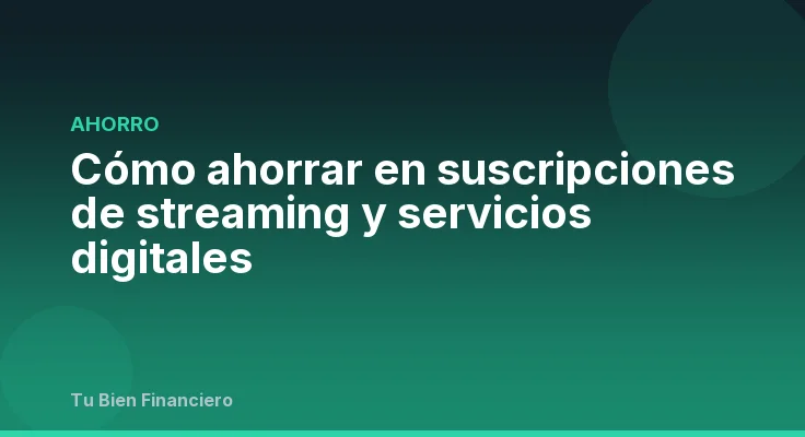 Cómo ahorrar en suscripciones de streaming y servicios digitales