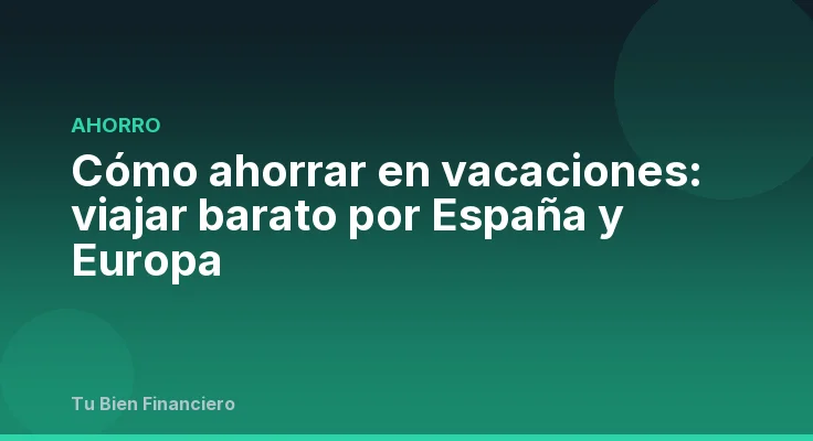 Cómo ahorrar en vacaciones: viajar barato por España y Europa