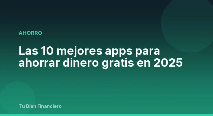 Las 10 mejores apps para ahorrar dinero gratis en 2025