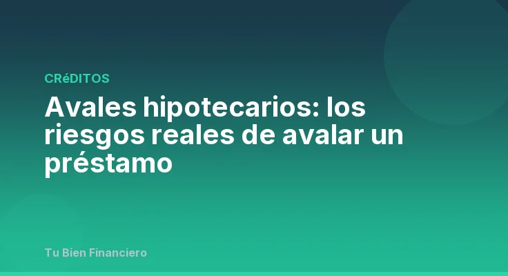 Avales hipotecarios: los riesgos reales de avalar un préstamo