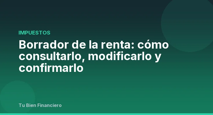 Borrador de la renta: cómo consultarlo, modificarlo y confirmarlo