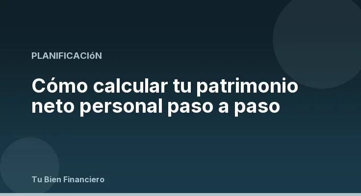Cómo calcular tu patrimonio neto personal paso a paso