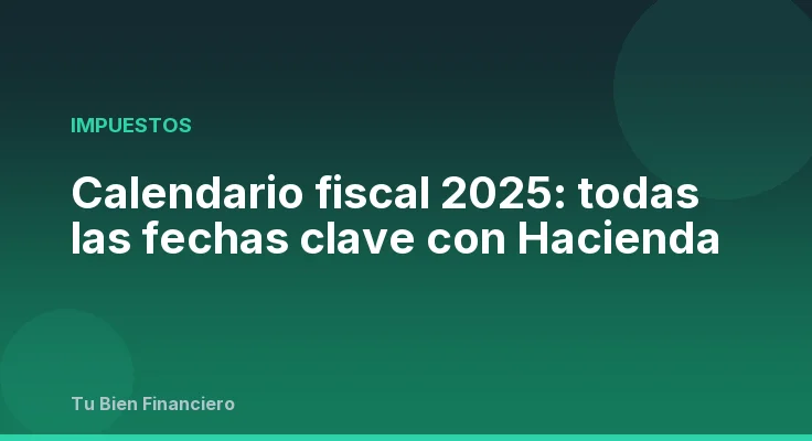 Calendario fiscal 2025: todas las fechas clave con Hacienda