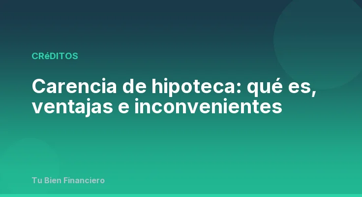 Carencia de hipoteca: qué es, ventajas e inconvenientes