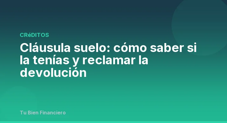 Cláusula suelo: cómo saber si la tenías y reclamar la devolución