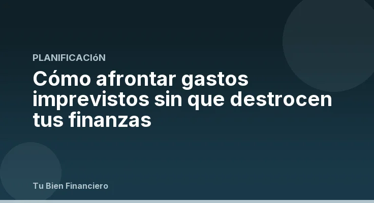 Cómo afrontar gastos imprevistos sin que destrocen tus finanzas