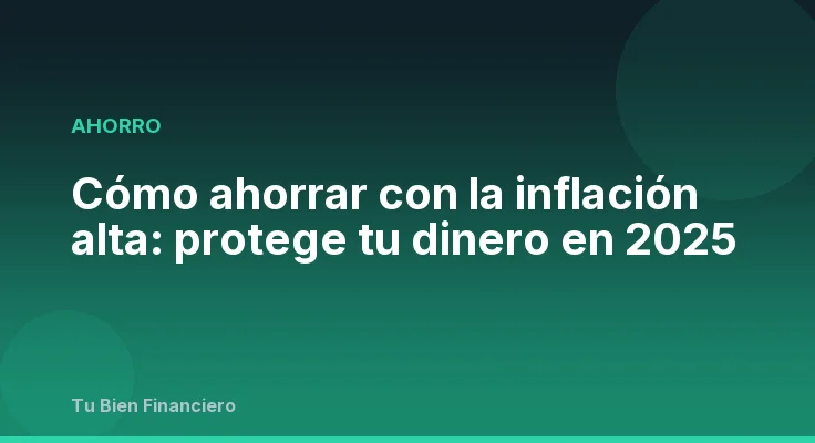 Cómo ahorrar con la inflación alta: protege tu dinero en 2025