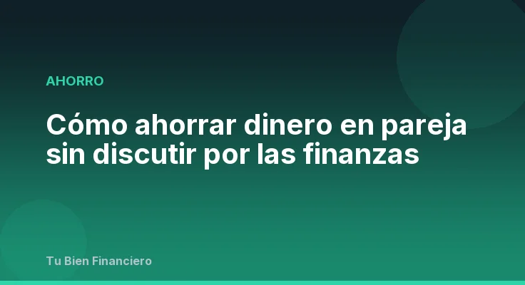 Cómo ahorrar dinero en pareja sin discutir por las finanzas
