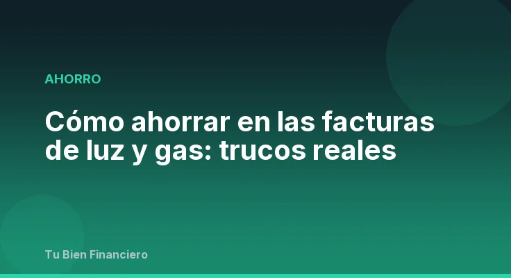 Cómo ahorrar en las facturas de luz y gas: trucos reales