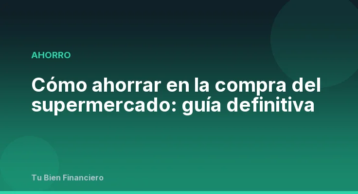 Cómo ahorrar en la compra del supermercado: guía definitiva
