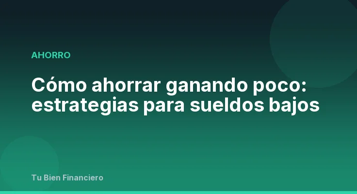Cómo ahorrar ganando poco: estrategias para sueldos bajos