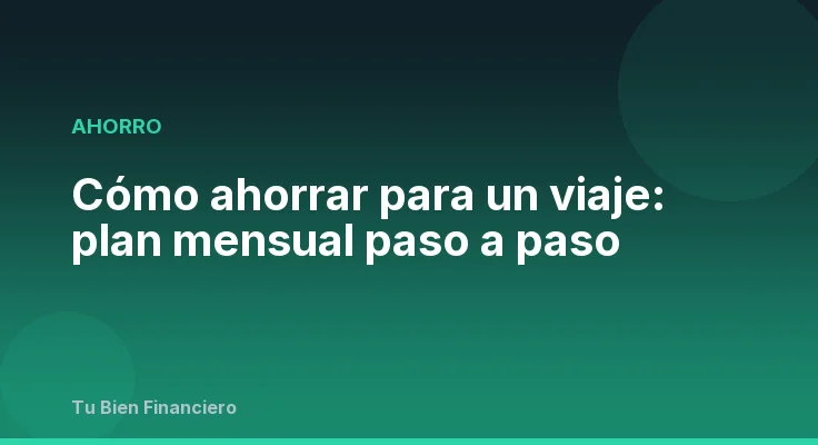 Cómo ahorrar para un viaje: plan mensual paso a paso