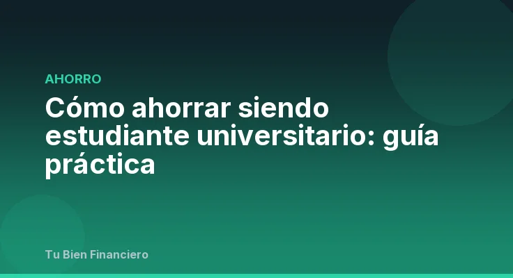 Cómo ahorrar siendo estudiante universitario: guía práctica