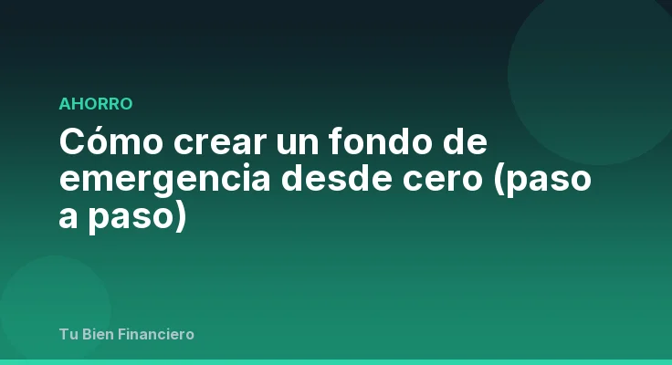Cómo crear un fondo de emergencia desde cero (paso a paso)
