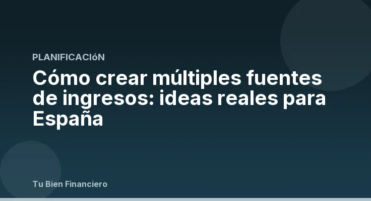 Cómo crear múltiples fuentes de ingresos: ideas reales para España