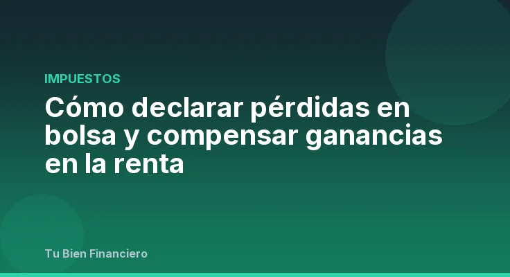 Cómo declarar pérdidas en bolsa y compensar ganancias en la renta