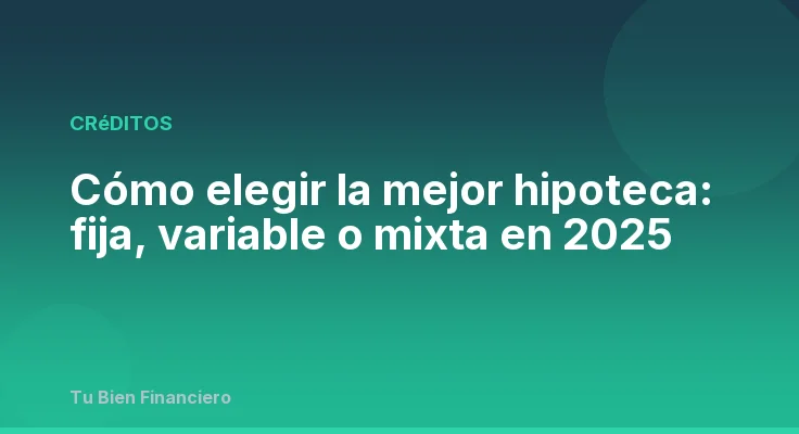 Cómo elegir la mejor hipoteca: fija, variable o mixta en 2025