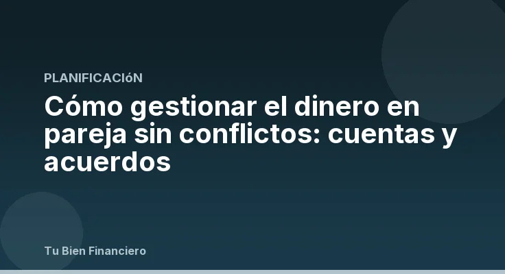 Cómo gestionar el dinero en pareja sin conflictos: cuentas y acuerdos