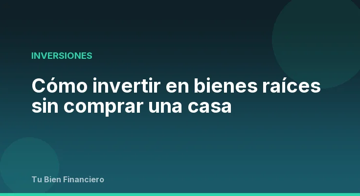 Cómo invertir en bienes raíces sin comprar una casa