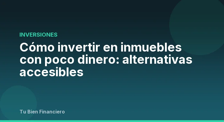 Cómo invertir en inmuebles con poco dinero: alternativas accesibles