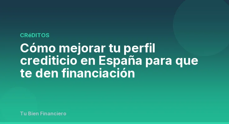 Cómo mejorar tu perfil crediticio en España para que te den financiación
