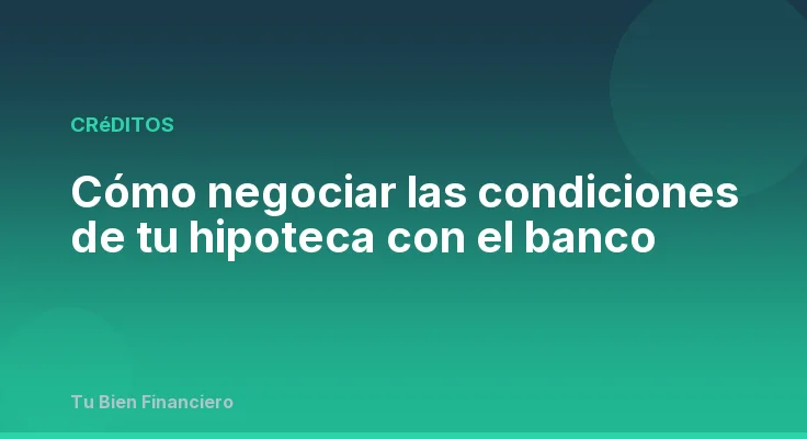Cómo negociar las condiciones de tu hipoteca con el banco