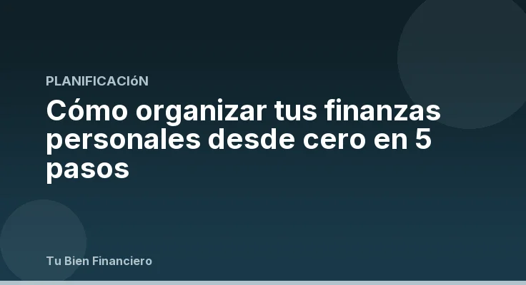 Cómo organizar tus finanzas personales desde cero en 5 pasos