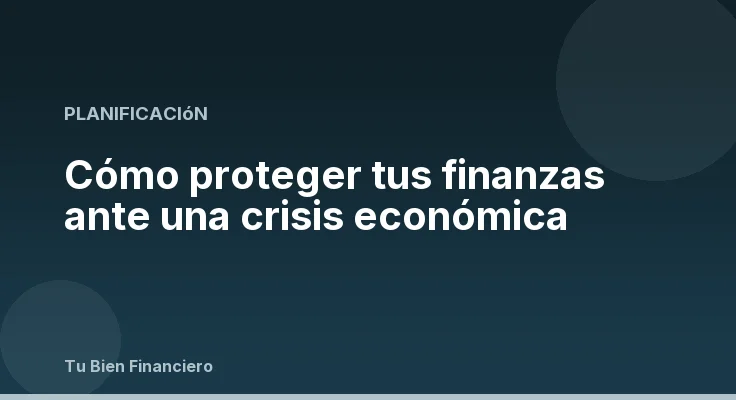 Cómo proteger tus finanzas ante una crisis económica