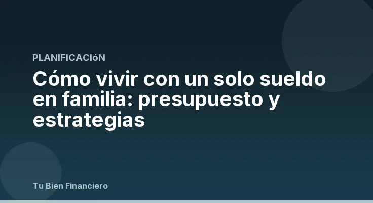 Cómo vivir con un solo sueldo en familia: presupuesto y estrategias