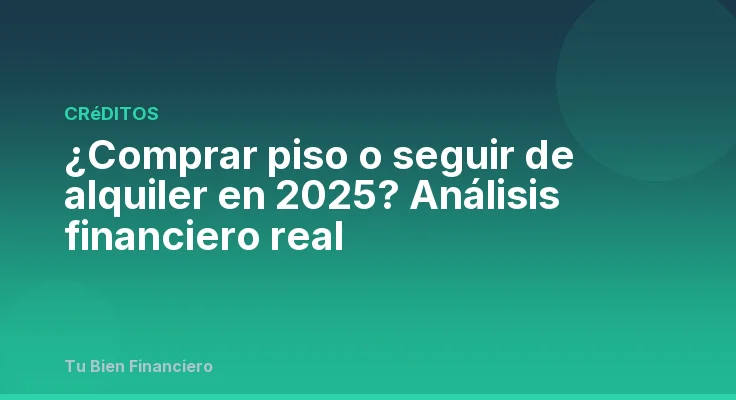 ¿Comprar piso o seguir de alquiler en 2025? Análisis financiero real