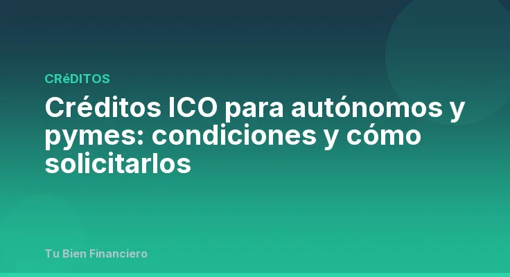 Créditos ICO para autónomos y pymes: condiciones y cómo solicitarlos