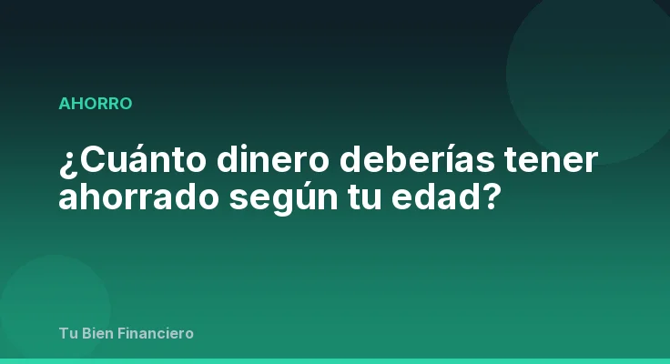 ¿Cuánto dinero deberías tener ahorrado según tu edad?