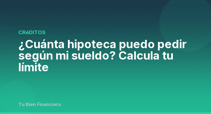 ¿Cuánta hipoteca puedo pedir según mi sueldo? Calcula tu límite