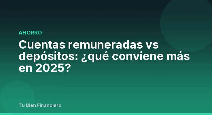 Cuentas remuneradas vs depósitos: ¿qué conviene más en 2025?