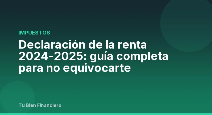 Declaración de la renta 2024-2025: guía completa para no equivocarte