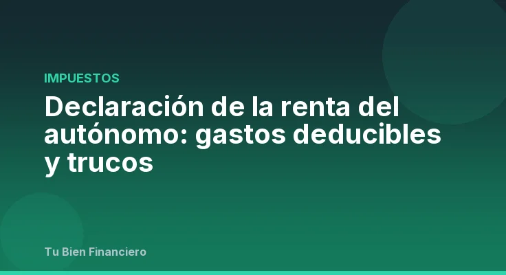 Declaración de la renta del autónomo: gastos deducibles y trucos