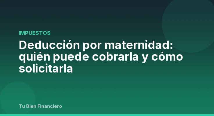 Deducción por maternidad: quién puede cobrarla y cómo solicitarla