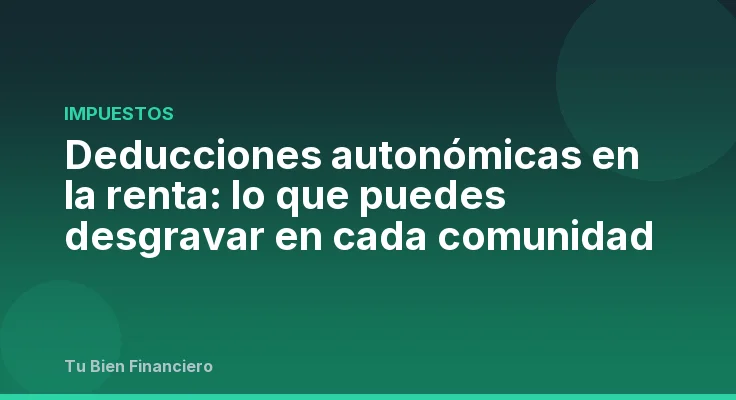 Deducciones autonómicas en la renta: lo que puedes desgravar en cada comunidad