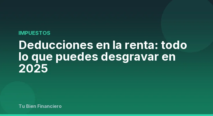 Deducciones en la renta: todo lo que puedes desgravar en 2025