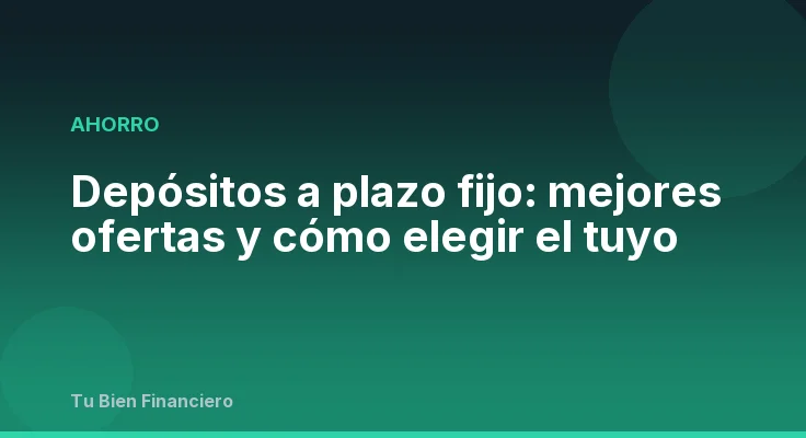 Depósitos a plazo fijo: mejores ofertas y cómo elegir el tuyo
