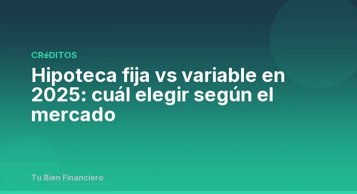 Hipoteca fija vs variable en 2025: cuál elegir según el mercado