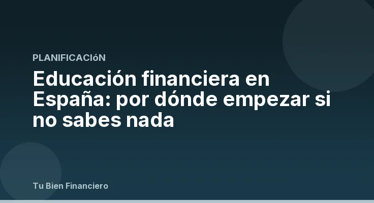 Educación financiera en España: por dónde empezar si no sabes nada