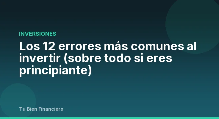 Los 12 errores más comunes al invertir (sobre todo si eres principiante)