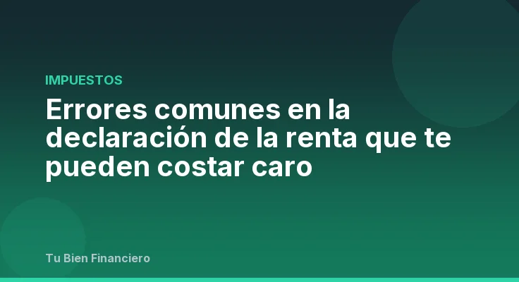 Errores comunes en la declaración de la renta que te pueden costar caro