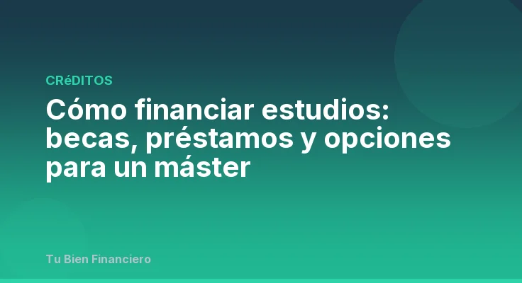Cómo financiar estudios: becas, préstamos y opciones para un máster