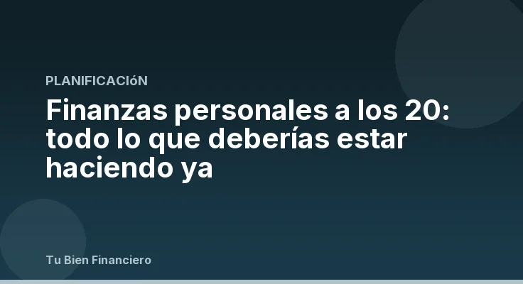 Finanzas personales a los 20: todo lo que deberías estar haciendo ya
