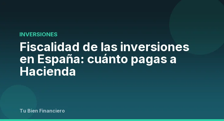 Fiscalidad de las inversiones en España: cuánto pagas a Hacienda