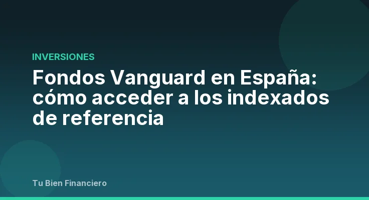 Fondos Vanguard en España: cómo acceder a los indexados de referencia