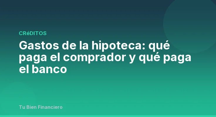 Gastos de la hipoteca: qué paga el comprador y qué paga el banco