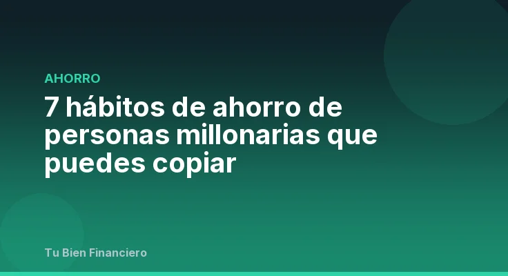 7 hábitos de ahorro de personas millonarias que puedes copiar